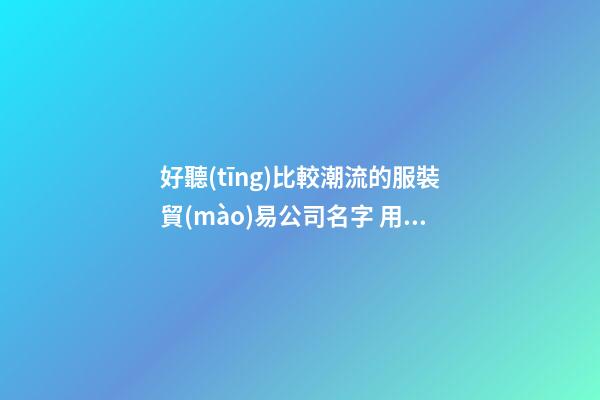 好聽(tīng)比較潮流的服裝貿(mào)易公司名字 用這些字肯定好看-第1張-公司起名-玄機(jī)派